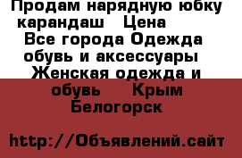 Продам нарядную юбку-карандаш › Цена ­ 700 - Все города Одежда, обувь и аксессуары » Женская одежда и обувь   . Крым,Белогорск